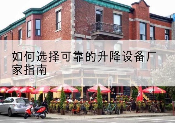 龙泉电动升降机厂家-如何选择可靠的升降设备厂家指南